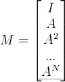 M=\begin{bmatrix} I\ A\ A^{2}\ ...\ A^{N} \end{bmatrix}