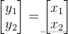 \begin{bmatrix} y_{1}\ y_{2} \end{bmatrix}= \begin{bmatrix} x_{1}\ x_{2} \end{bmatrix}
