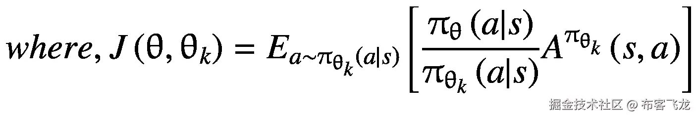 where,J\left(\uptheta, {\uptheta}_k\right)={E}_{a\sim {\uppi}_{\uptheta_k}\left(a|s\right)}\left[\frac{\uppi_{\uptheta}\left(a|s\right)}{\uppi_{\uptheta_k}\left(a|s\right)}{A}^{\uppi_{\uptheta_k}}\left(s,a\right)\right]