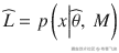 \widehat{L}= p\left( x\Big|\widehat{\theta},\ M\right)