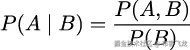 P(A | B ) = P-(A,-B-) P (B) 