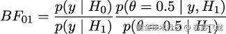  p(y | H )p(θ = 0.5 | y, H ) BF01 = ------0---------------1- p(y | H1 ) p(θ = 0.5 | H1 ) 