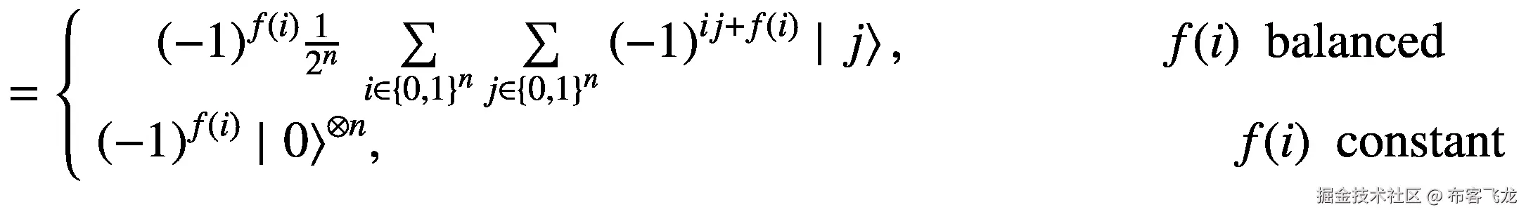 =\left\{\begin{array}{c}{\left(-1\right)}^{f(i)}\frac{1}{2^n}\ \sum \limits_{i\in {\left\{0,1\right\}}^n}\sum \limits_{j\in {\left\{0,1\right\}}^n}{\left(-1\right)}^{ij+f(i)}\mid \left.j\right\rangle, \kern5em f(i)\kern0.5em \mathrm{balanced}\\ {}{\left(-1\right)}^{f(i)}\mid {\left.0\right\rangle}^{\otimes n},\kern16.75em f(i)\kern0.5em \mathrm{constant}\end{array}\right.