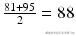  \frac{81+95}{2}=88 