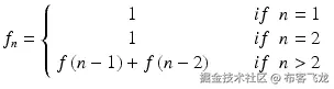  {f}_n=\left\{\begin{array}{c}\hfill \begin{array}{l}1\\ {}1\end{array}\hfill \\ {}\hfill f\left(n-1\right)+f\left(n-2\right)\hfill \end{array}\kern1.5em \begin{array}{c}\hfill \begin{array}{l} if\kern0.5em n=1\\ {} if\kern0.5em n=2\end{array}\hfill \\ {}\hfill if\kern0.5em n>2\hfill \end{array}\right. 
