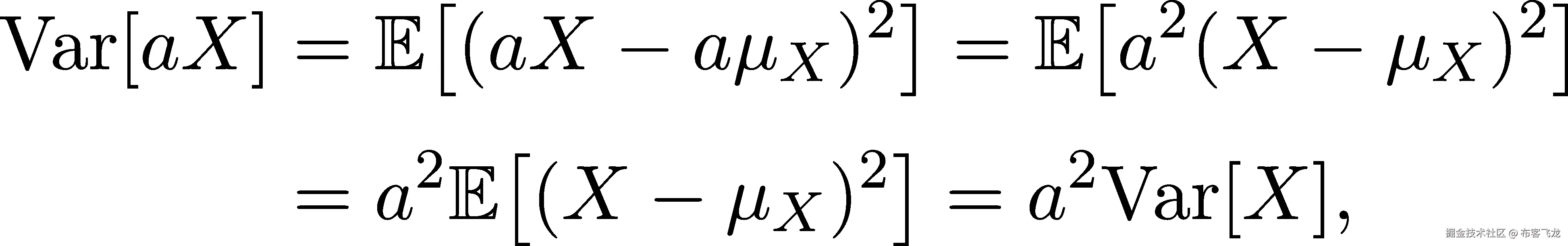  [ ] [ ] Var[aX ] = 𝔼 (aX − a μX)2 = 𝔼 a2(X − μX )2 [ ] = a2𝔼 (X − μX )2 = a2Var[X ], 