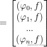 =\begin{bmatrix} (\varphi _{0},f)\ (\varphi _{1},f)\ ...\ (\varphi _{n},f) \end{bmatrix}